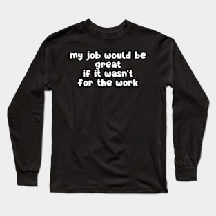 my job would be great if it wasn't for the work Long Sleeve T-Shirt